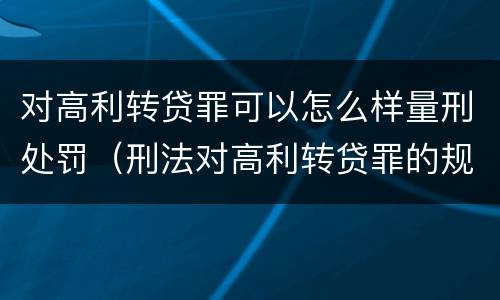 对高利转贷罪可以怎么样量刑处罚（刑法对高利转贷罪的规定）