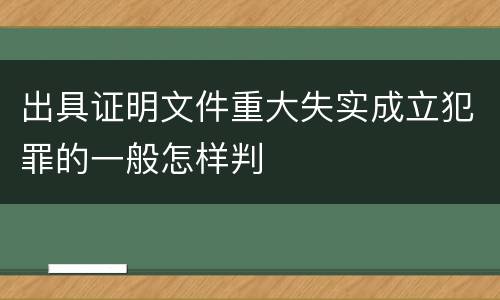 出具证明文件重大失实成立犯罪的一般怎样判