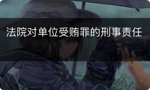 法院对单位受贿罪的刑事责任