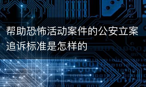 帮助恐怖活动案件的公安立案追诉标准是怎样的