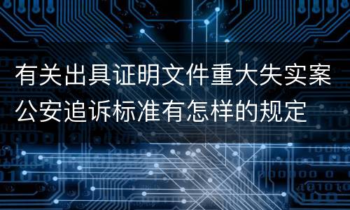 有关出具证明文件重大失实案公安追诉标准有怎样的规定