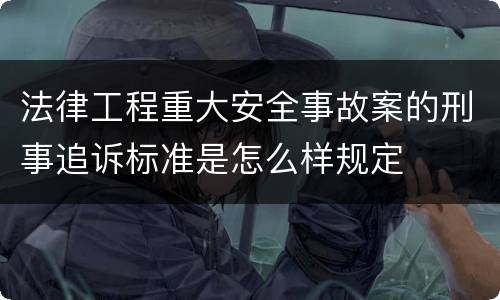 法律工程重大安全事故案的刑事追诉标准是怎么样规定