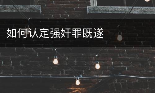 如何认定强奸罪既遂