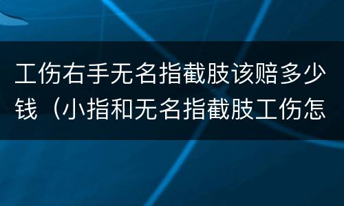 工伤右手无名指截肢该赔多少钱（小指和无名指截肢工伤怎么赔付）