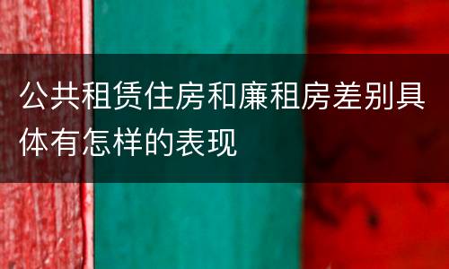 公共租赁住房和廉租房差别具体有怎样的表现