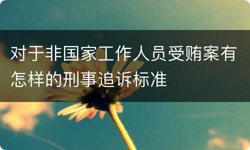 对于非国家工作人员受贿案有怎样的刑事追诉标准