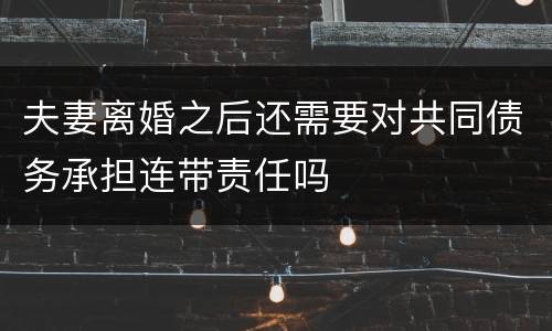 夫妻离婚之后还需要对共同债务承担连带责任吗