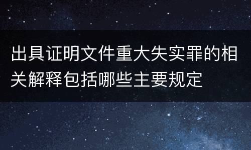 出具证明文件重大失实罪的相关解释包括哪些主要规定