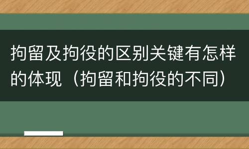 拘留及拘役的区别关键有怎样的体现（拘留和拘役的不同）