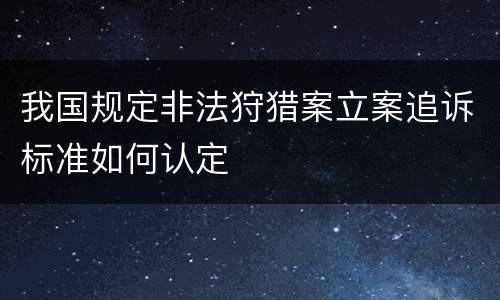 我国规定非法狩猎案立案追诉标准如何认定