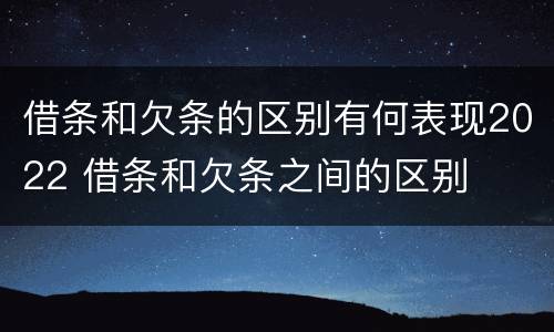 借条和欠条的区别有何表现2022 借条和欠条之间的区别