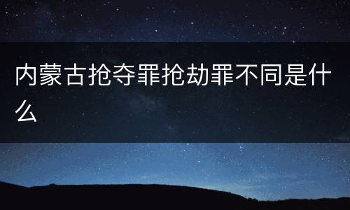 内蒙古抢夺罪抢劫罪不同是什么