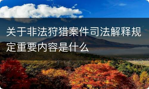 关于非法狩猎案件司法解释规定重要内容是什么