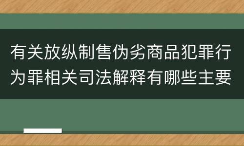 有关放纵制售伪劣商品犯罪行为罪相关司法解释有哪些主要规定