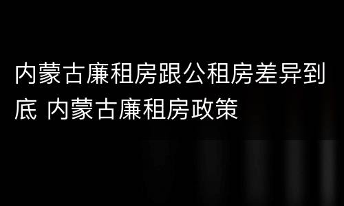内蒙古廉租房跟公租房差异到底 内蒙古廉租房政策