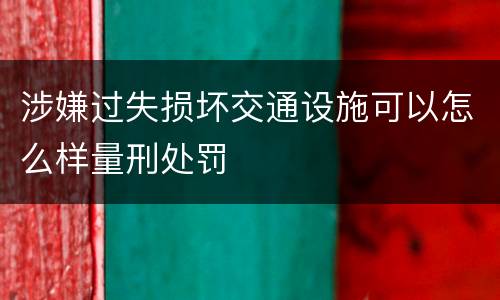 涉嫌过失损坏交通设施可以怎么样量刑处罚