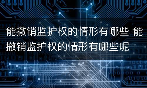 能撤销监护权的情形有哪些 能撤销监护权的情形有哪些呢