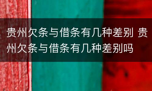贵州欠条与借条有几种差别 贵州欠条与借条有几种差别吗