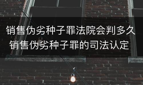 销售伪劣种子罪法院会判多久 销售伪劣种子罪的司法认定