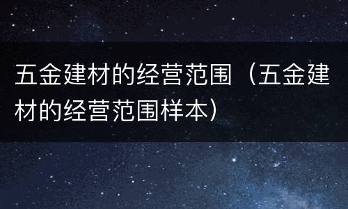 五金建材的经营范围（五金建材的经营范围样本）