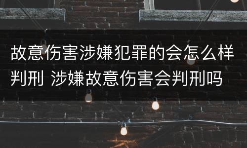 故意伤害涉嫌犯罪的会怎么样判刑 涉嫌故意伤害会判刑吗