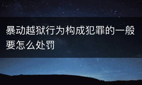 暴动越狱行为构成犯罪的一般要怎么处罚