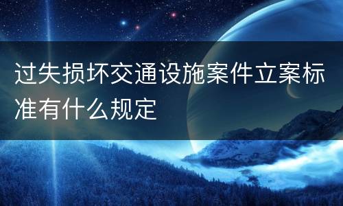 过失损坏交通设施案件立案标准有什么规定