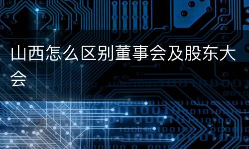 山西怎么区别董事会及股东大会