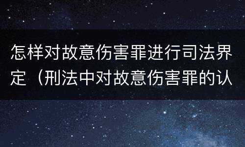 怎样对故意伤害罪进行司法界定（刑法中对故意伤害罪的认定）