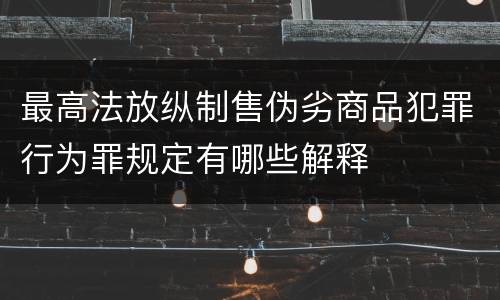 最高法放纵制售伪劣商品犯罪行为罪规定有哪些解释