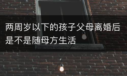 两周岁以下的孩子父母离婚后是不是随母方生活
