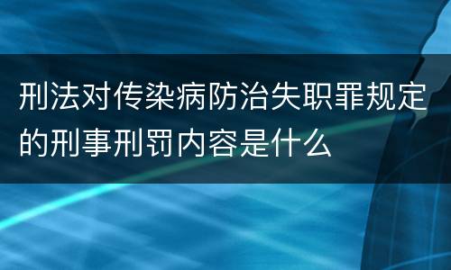 刑法对传染病防治失职罪规定的刑事刑罚内容是什么
