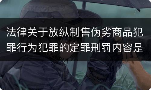 法律关于放纵制售伪劣商品犯罪行为犯罪的定罪刑罚内容是怎样的