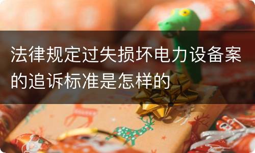 法律规定过失损坏电力设备案的追诉标准是怎样的