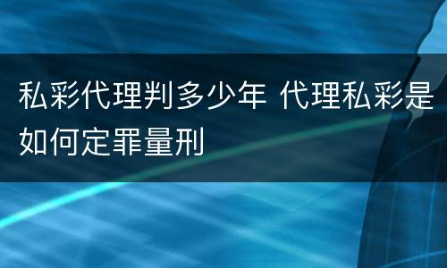 私彩代理判多少年 代理私彩是如何定罪量刑