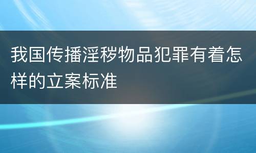 我国传播淫秽物品犯罪有着怎样的立案标准