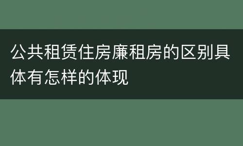 公共租赁住房廉租房的区别具体有怎样的体现