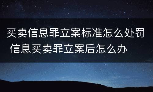 买卖信息罪立案标准怎么处罚 信息买卖罪立案后怎么办