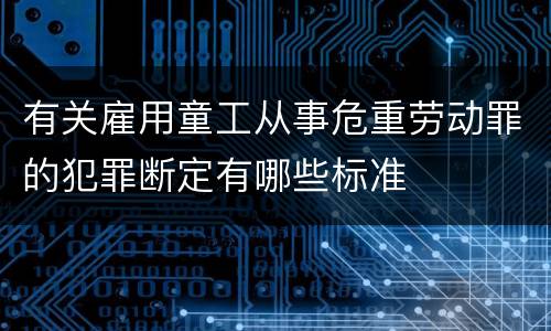 有关雇用童工从事危重劳动罪的犯罪断定有哪些标准