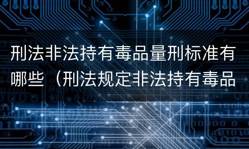 刑法非法持有毒品量刑标准有哪些（刑法规定非法持有毒品按什么计算）