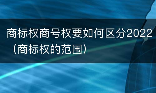 商标权商号权要如何区分2022（商标权的范围）
