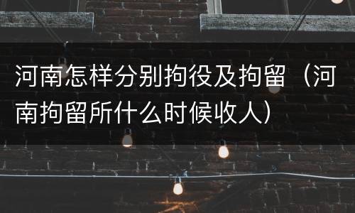 河南怎样分别拘役及拘留（河南拘留所什么时候收人）