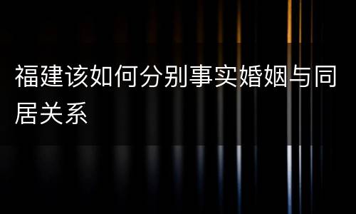福建该如何分别事实婚姻与同居关系
