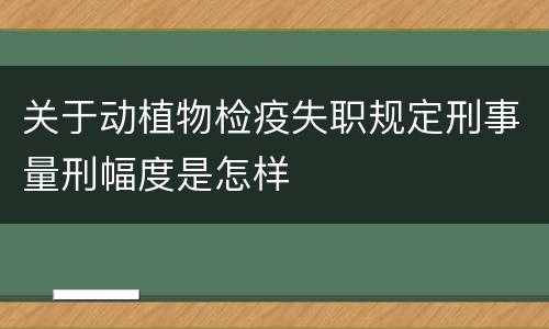 关于动植物检疫失职规定刑事量刑幅度是怎样