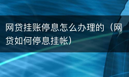 网贷挂账停息怎么办理的（网贷如何停息挂帐）