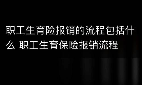 职工生育险报销的流程包括什么 职工生育保险报销流程