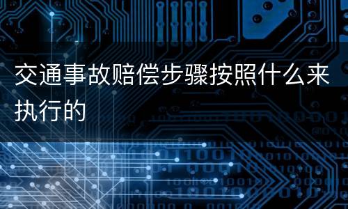 交通事故赔偿步骤按照什么来执行的