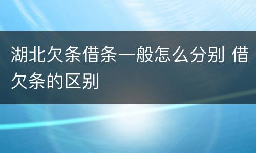 湖北欠条借条一般怎么分别 借欠条的区别