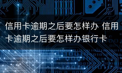 信用卡逾期之后要怎样办 信用卡逾期之后要怎样办银行卡