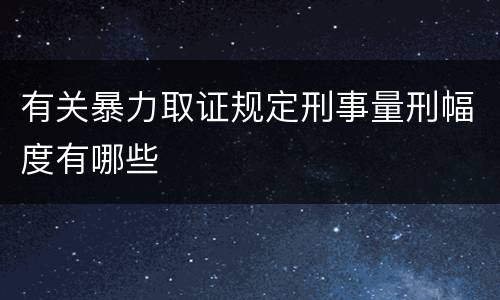 有关暴力取证规定刑事量刑幅度有哪些